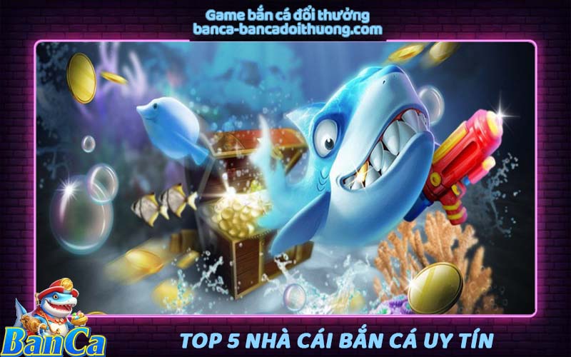 Top 5 nhà cái bắn cá đổi thưởng uy tín và minh bạch 2025